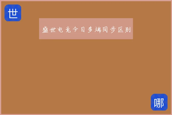 盛世电竞今日多端同步区别