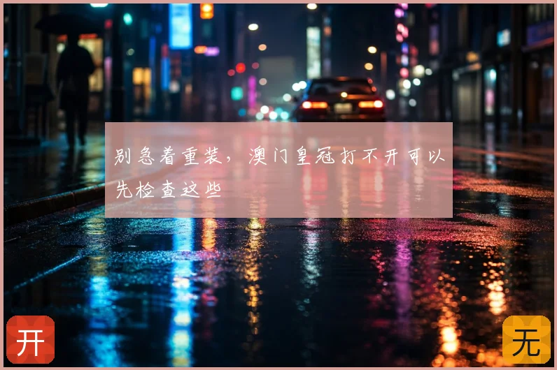 别急着重装，澳门皇冠打不开可以先检查这些