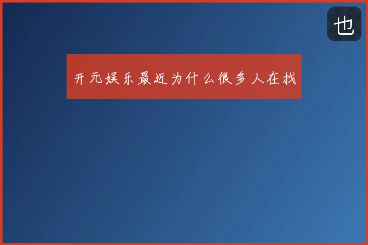 开元娱乐最近为什么很多人在找