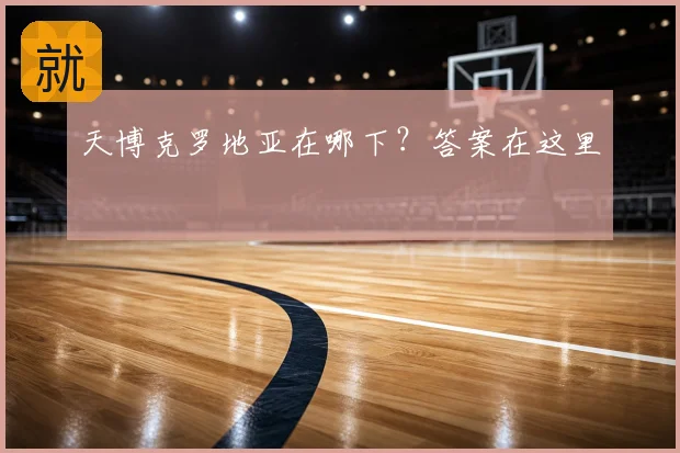 天博克罗地亚在哪下？答案在这里