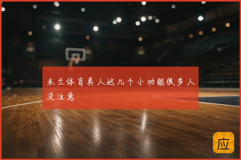 米兰体育真人这几个小功能很多人没注意