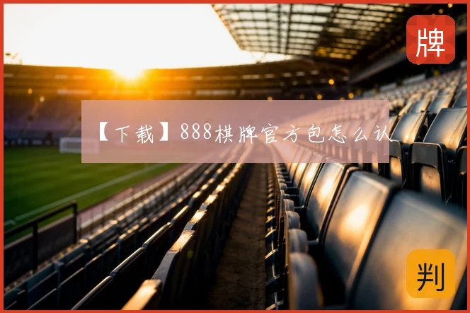 【下载】888棋牌官方包怎么认