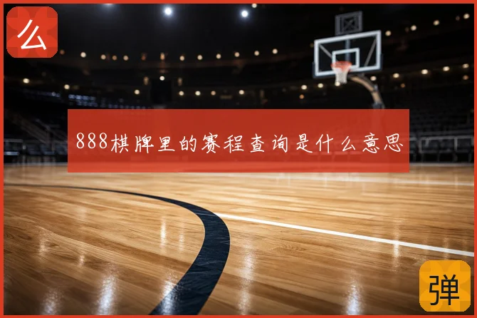 888棋牌里的赛程查询是什么意思