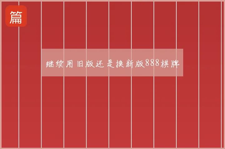 继续用旧版还是换新版888棋牌