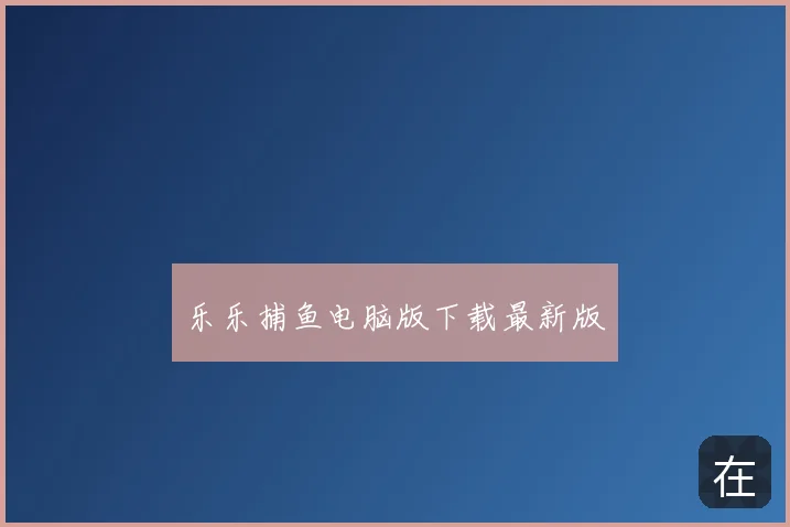 乐乐捕鱼电脑版下载最新版